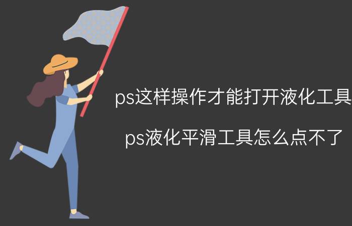 ps这样操作才能打开液化工具 ps液化平滑工具怎么点不了？